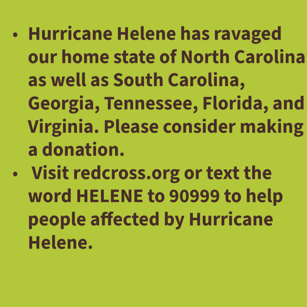 This October please consider donating to the Red Cross. information for donating to the American Red Cross for victims  Hurricane Helene.  Visit redcross..org or text HELENE to 90999 to help.